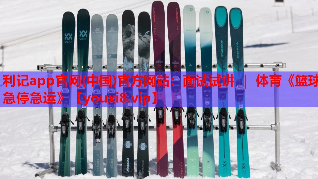 利记app官网(中国)官方网站：面试试讲 ｜ 体育《篮球急停急运》