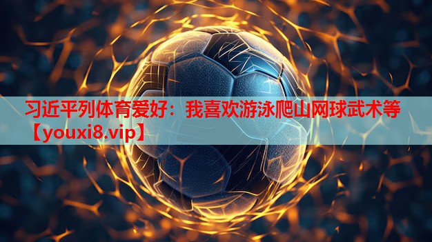 习近平列体育爱好：我喜欢游泳爬山网球武术等