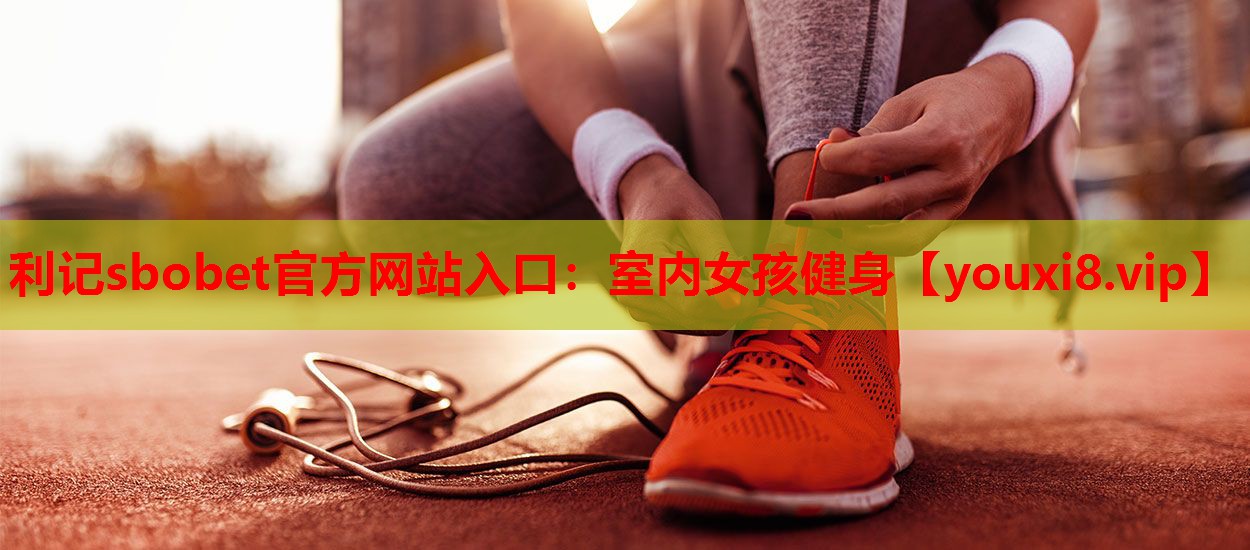 利记sbobet官方网站入口：室内女孩健身