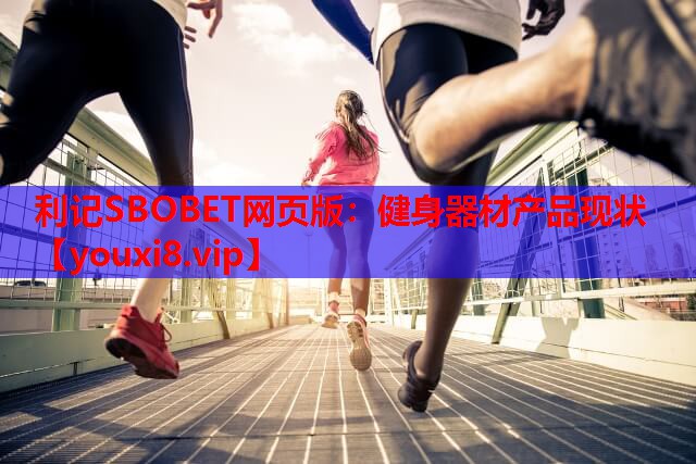 利记SBOBET网页版：健身器材产品现状