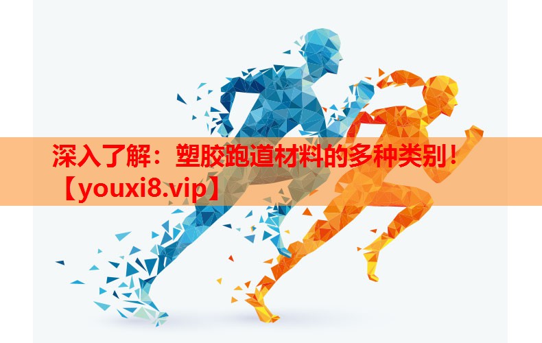 深入了解：塑胶跑道材料的多种类别！