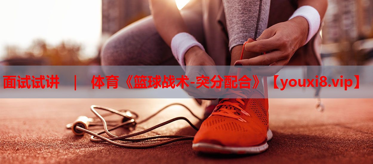 面试试讲 ｜ 体育《篮球战术-突分配合》