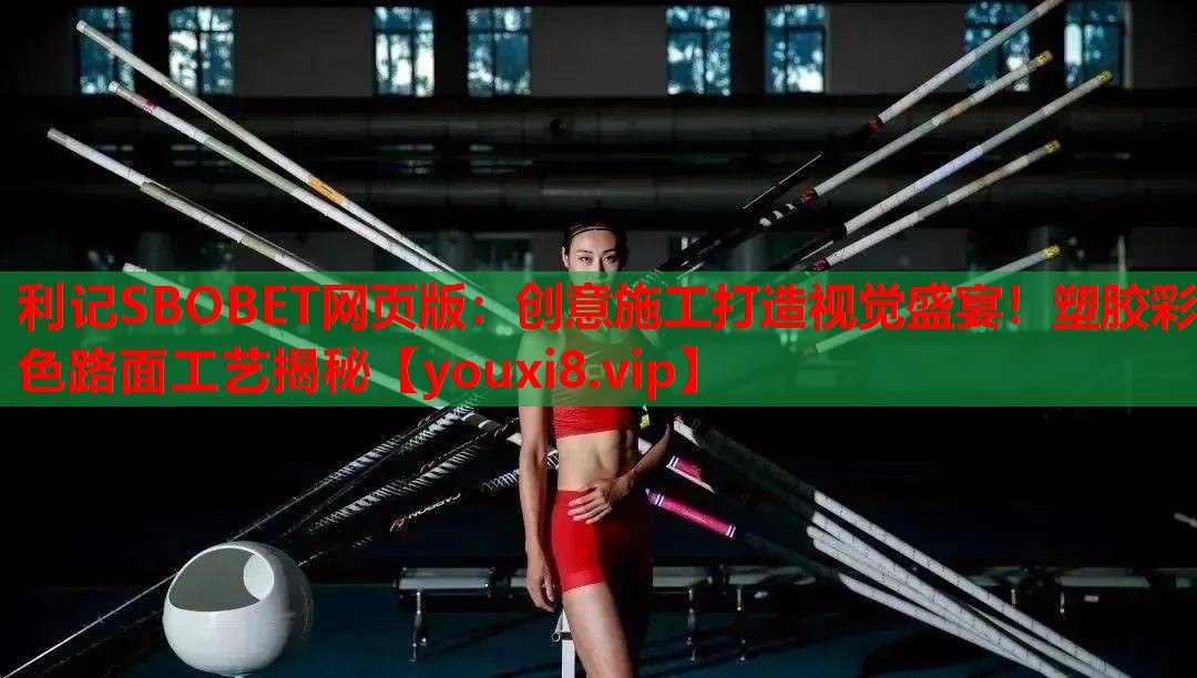 利记SBOBET网页版：创意施工打造视觉盛宴！塑胶彩色路面工艺揭秘