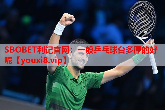 SBOBET利记官网：一般乒乓球台多厚的好呢