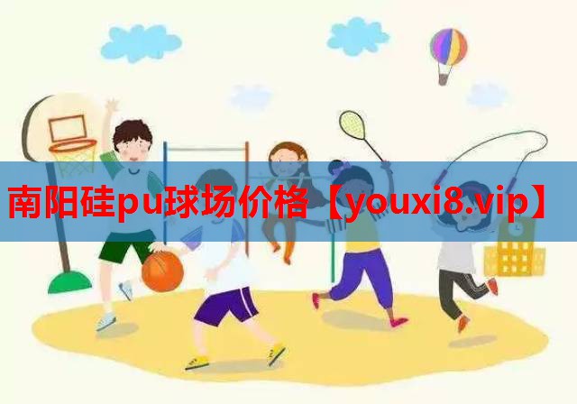 南阳硅pu球场价格
