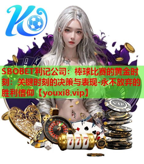 SBOBET利记公司：棒球比赛的黄金时刻：关键时刻的决策与表现-永不放弃的胜利信仰
