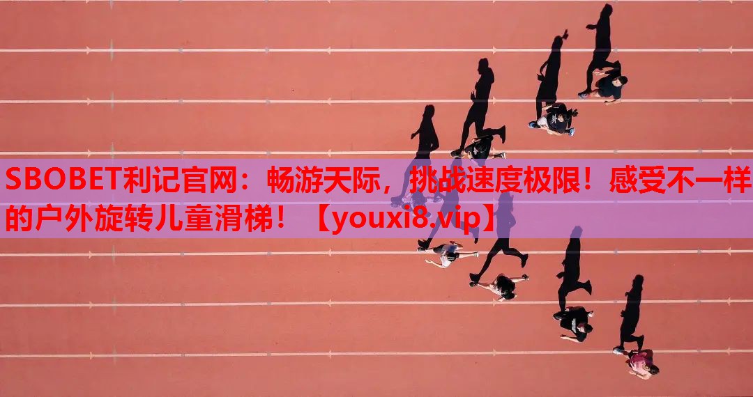 SBOBET利记官网：畅游天际，挑战速度极限！感受不一样的户外旋转儿童滑梯！