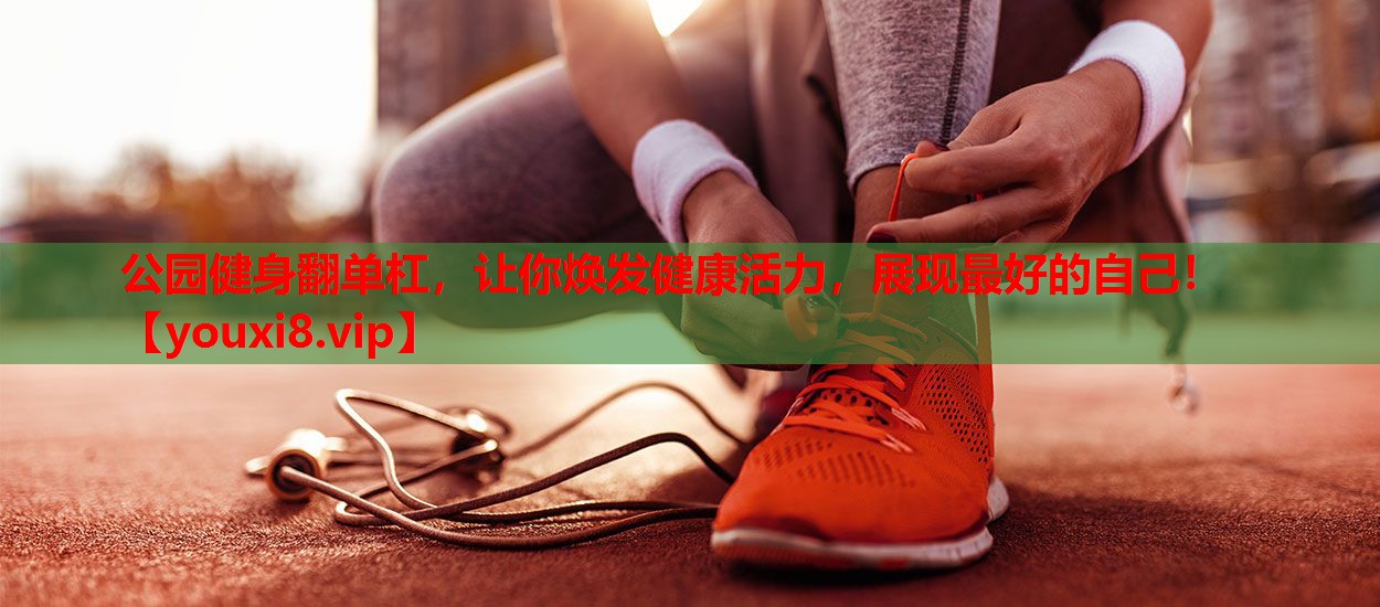 公园健身翻单杠，让你焕发健康活力，展现最好的自己！