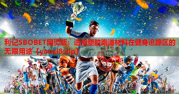 利记SBOBET网页版：透视塑胶跑道材料在健身追踪区的无限用途