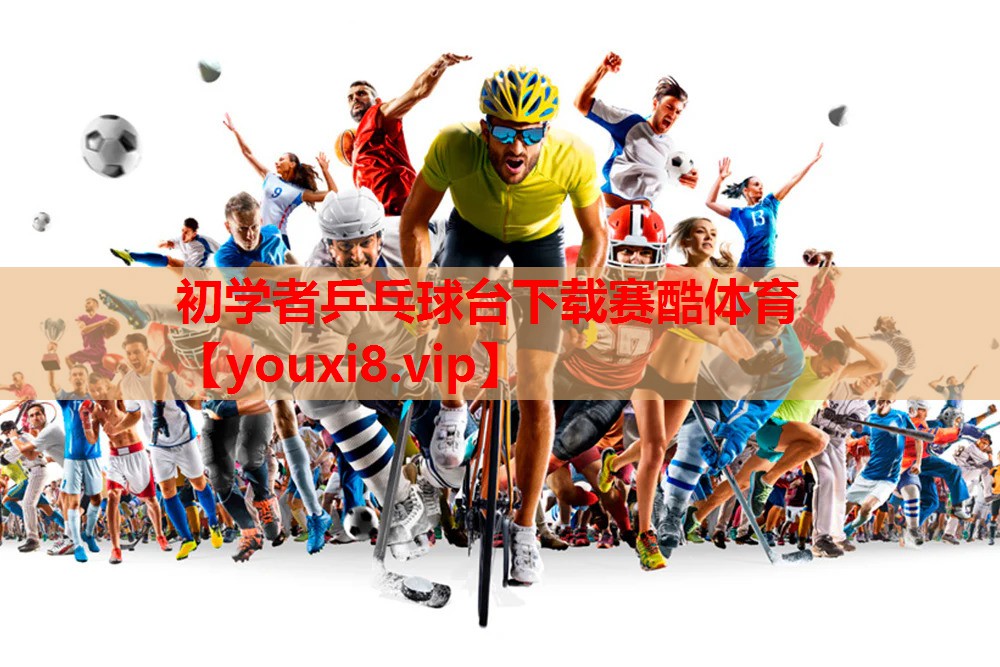 初学者乒乓球台下载赛酷体育
