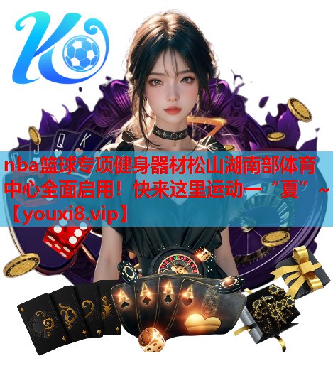 nba篮球专项健身器材松山湖南部体育中心全面启用！快来这里运动一“夏”~