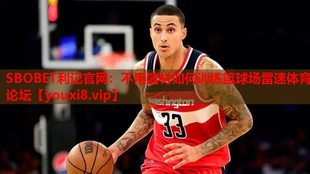 SBOBET利记官网：不用器材如何训练篮球场雷速体育论坛