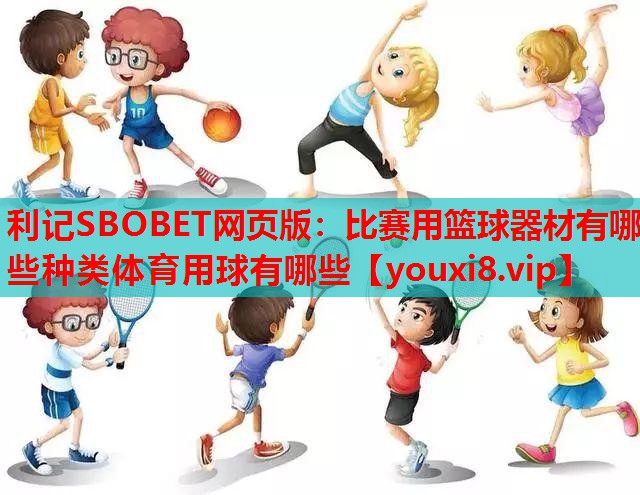 利记SBOBET网页版：比赛用篮球器材有哪些种类体育用球有哪些