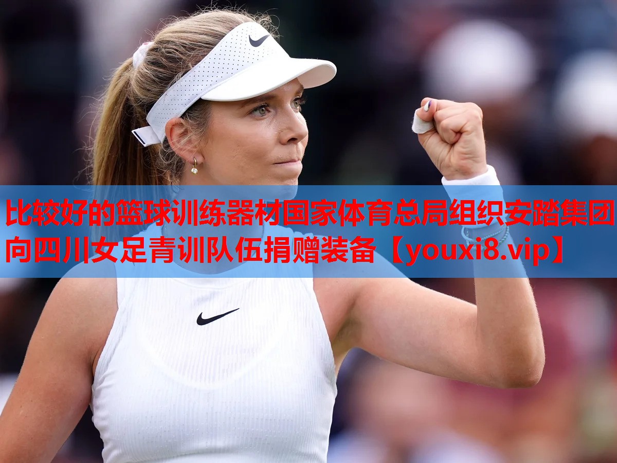 比较好的篮球训练器材国家体育总局组织安踏集团向四川女足青训队伍捐赠装备