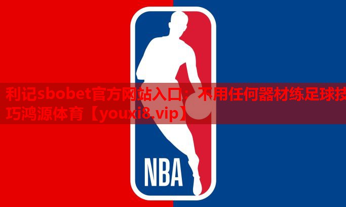 利记sbobet官方网站入口：不用任何器材练足球技巧鸿源体育