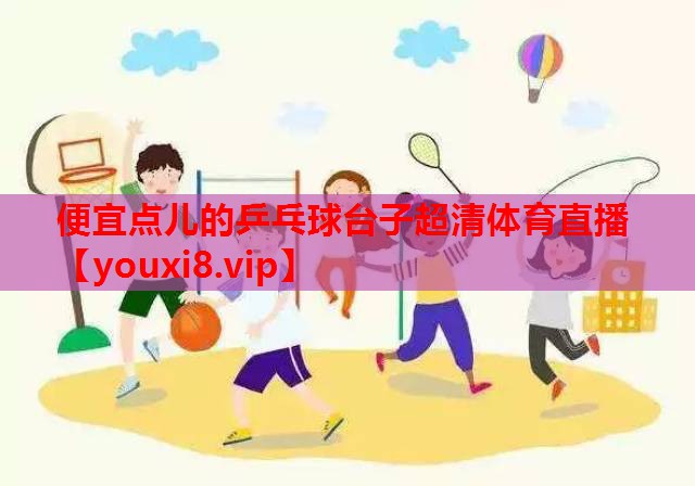 便宜点儿的乒乓球台子超清体育直播