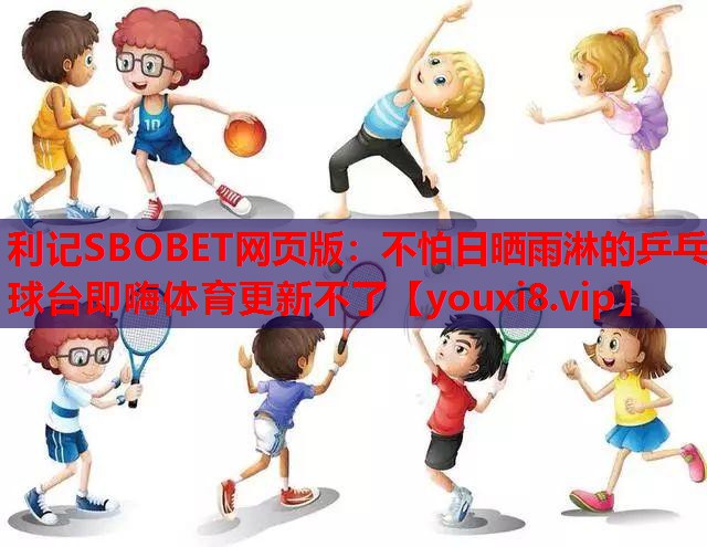 利记SBOBET网页版：不怕日晒雨淋的乒乓球台即嗨体育更新不了