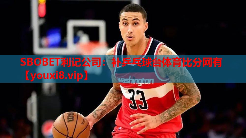 SBOBET利记公司：补乒乓球台体育比分网有