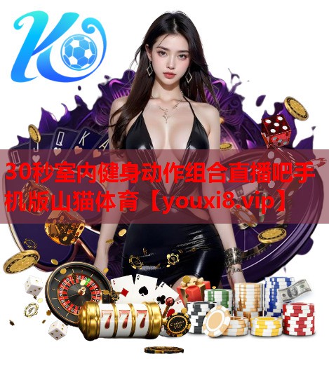 30秒室内健身动作组合直播吧手机版山猫体育