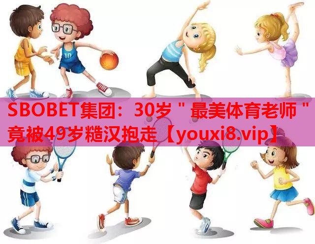 SBOBET集团：30岁＂最美体育老师＂竟被49岁糙汉抱走