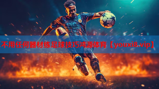 不用任何器材练足球技巧鸿源体育