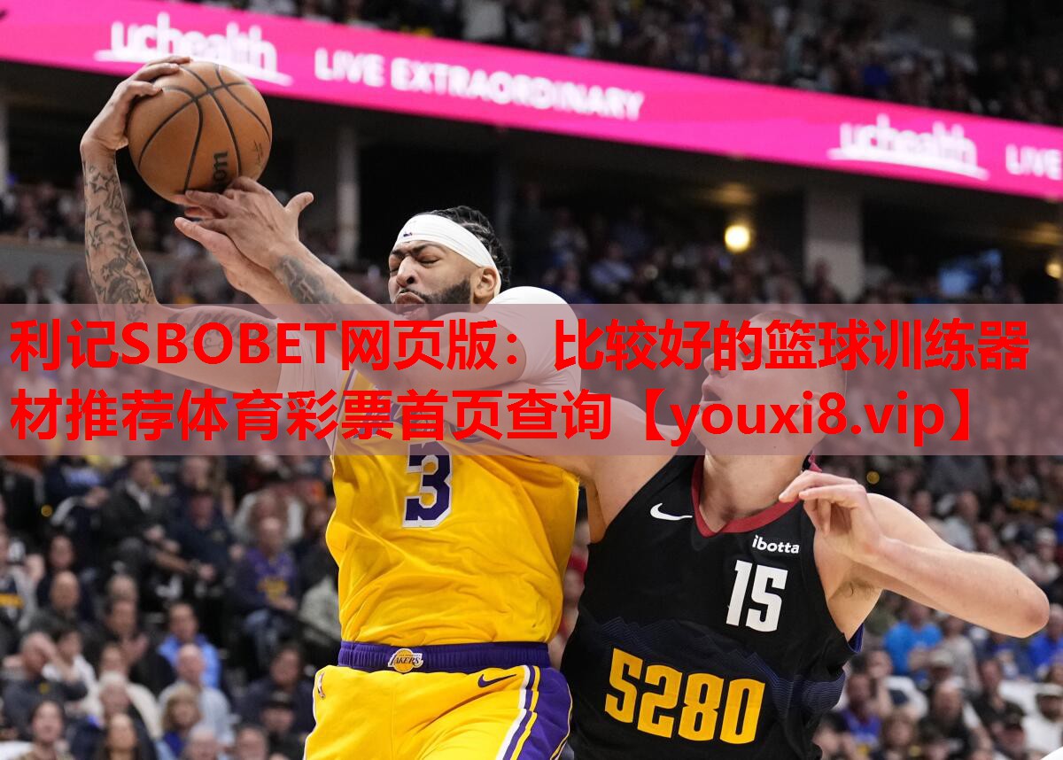 利记SBOBET网页版：比较好的篮球训练器材推荐体育彩票首页查询