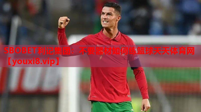 SBOBET利记集团：不要器材如何练篮球天天体育网