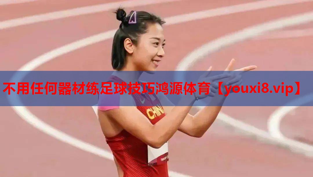 不用任何器材练足球技巧鸿源体育