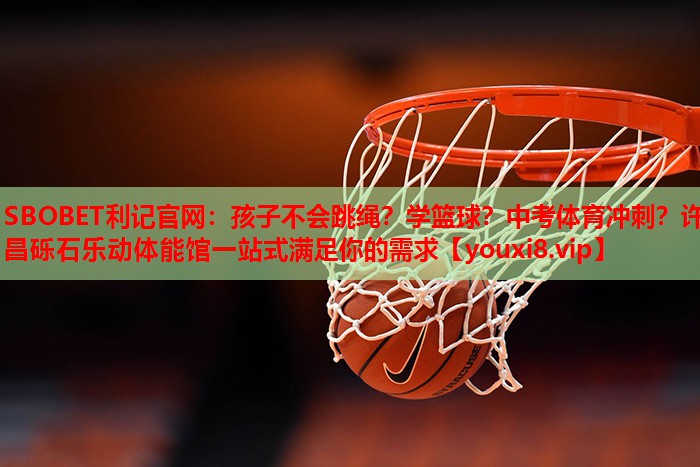 SBOBET利记官网：孩子不会跳绳？学篮球？中考体育冲刺？许昌砾石乐动体能馆一站式满足你的需求