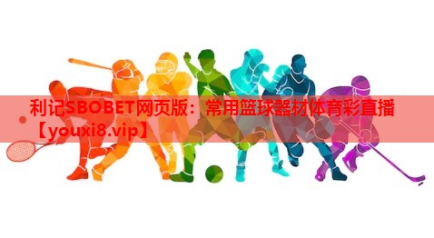 利记SBOBET网页版：常用篮球器材体育彩直播