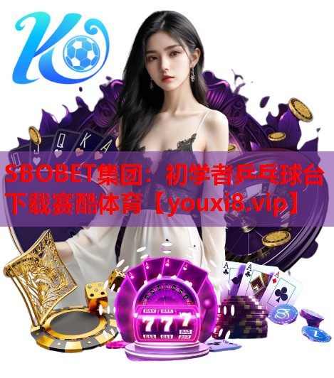 SBOBET集团：初学者乒乓球台下载赛酷体育
