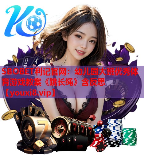 SBOBET利记官网：幼儿园大班优秀体育游戏教案《跳长绳》含反思