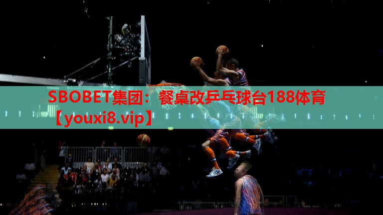 SBOBET集团：餐桌改乒乓球台188体育