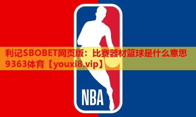 利记SBOBET网页版：比赛器材篮球是什么意思9363体育
