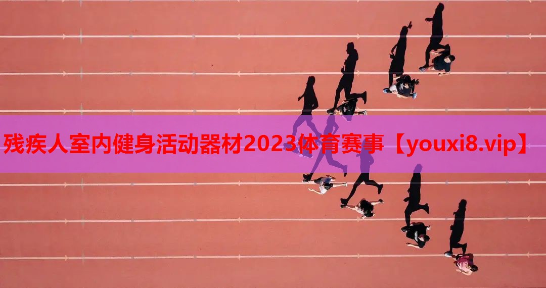 残疾人室内健身活动器材2023体育赛事