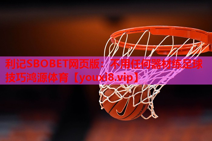利记SBOBET网页版：不用任何器材练足球技巧鸿源体育