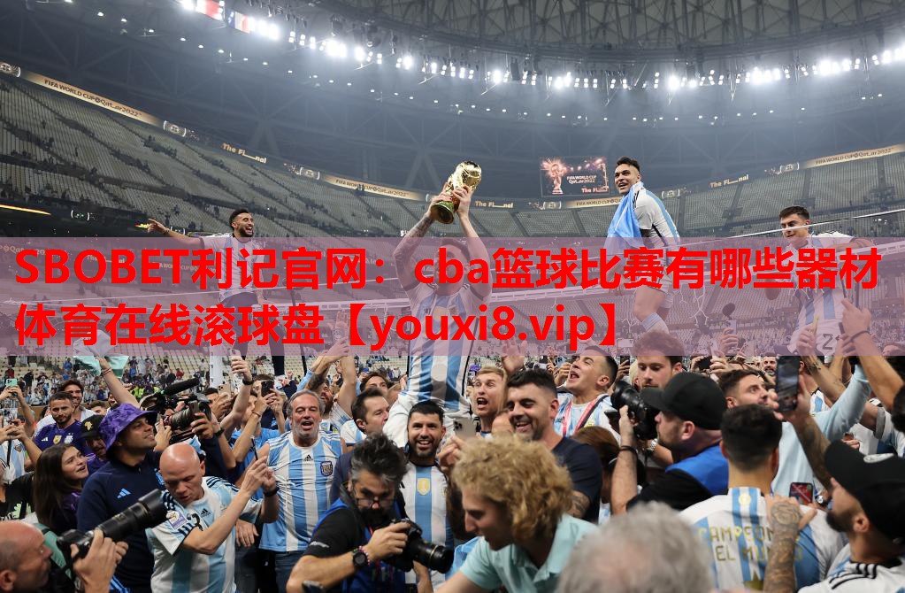 SBOBET利记官网：cba篮球比赛有哪些器材体育在线滚球盘