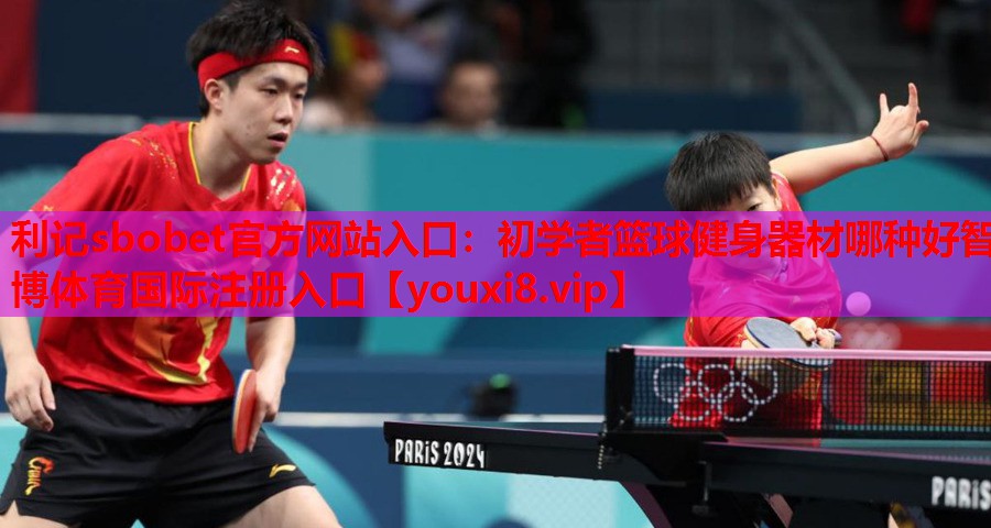 利记sbobet官方网站入口：初学者篮球健身器材哪种好智博体育国际注册入口