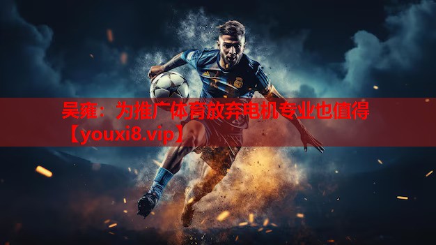 吴雍：为推广体育放弃电机专业也值得