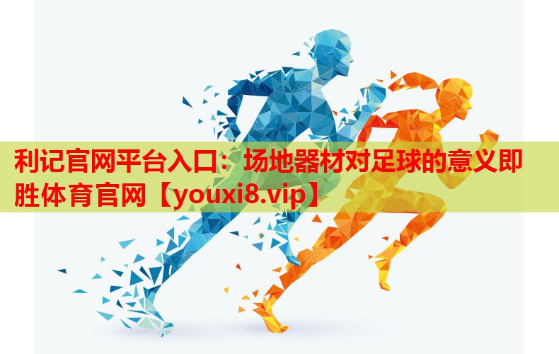 利记官网平台入口：场地器材对足球的意义即胜体育官网