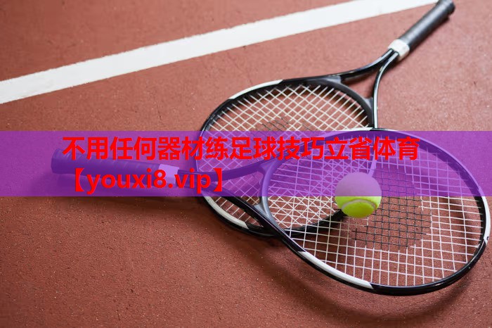 不用任何器材练足球技巧立省体育
