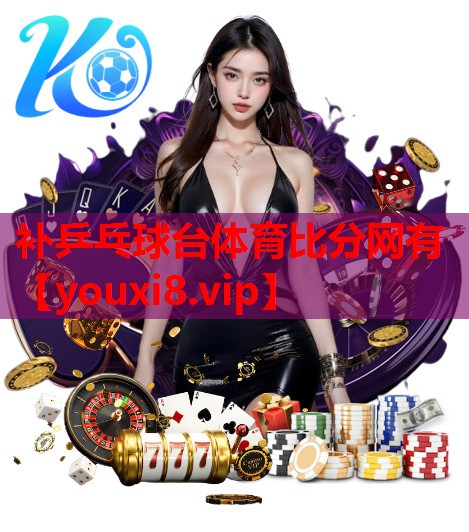 补乒乓球台体育比分网有
