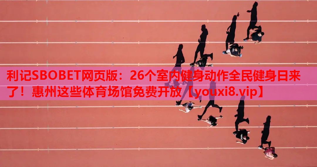 利记SBOBET网页版：26个室内健身动作全民健身日来了！惠州这些体育场馆免费开放
