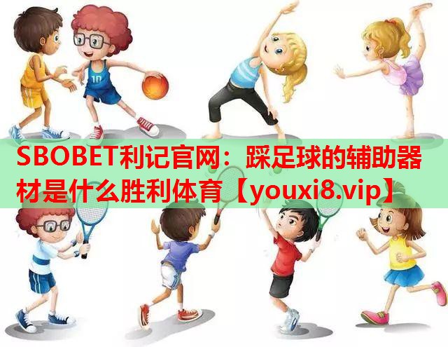 SBOBET利记官网：踩足球的辅助器材是什么胜利体育
