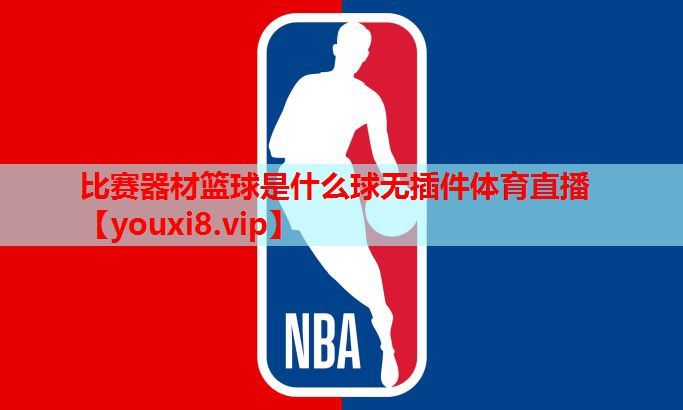 比赛器材篮球是什么球无插件体育直播