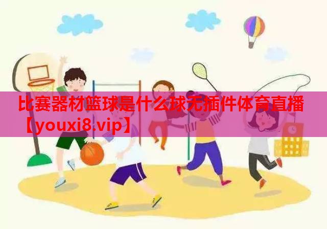比赛器材篮球是什么球无插件体育直播