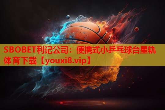 SBOBET利记公司：便携式小乒乓球台星轨体育下载