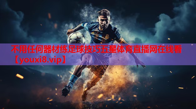 不用任何器材练足球技巧五星体育直播网在线看