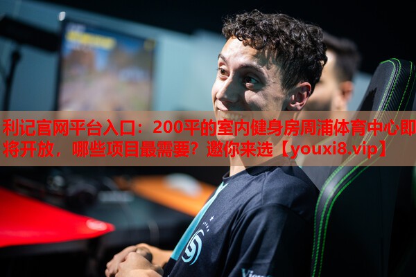 利记官网平台入口：200平的室内健身房周浦体育中心即将开放，哪些项目最需要？邀你来选