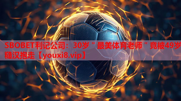 SBOBET利记公司：30岁＂最美体育老师＂竟被49岁糙汉抱走